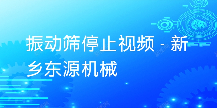 振動篩停止視頻 - 新鄉(xiāng)東源機械