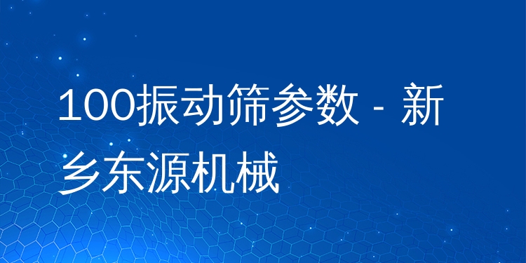 100振動(dòng)篩參數(shù) - 新鄉(xiāng)東源機(jī)械