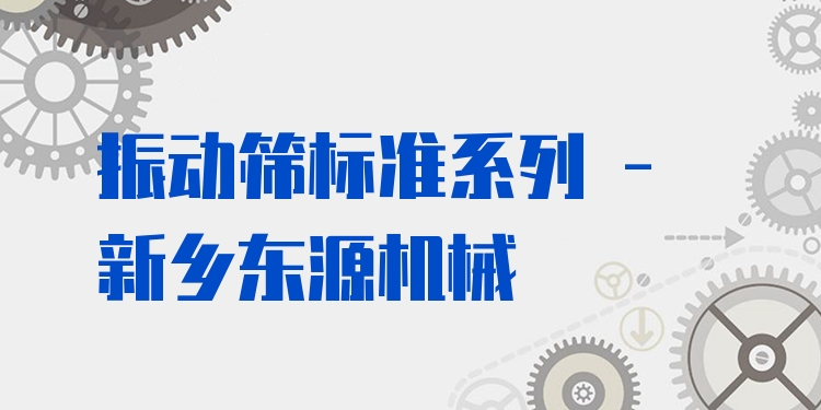 振動篩標(biāo)準(zhǔn)系列 - 新鄉(xiāng)東源機械