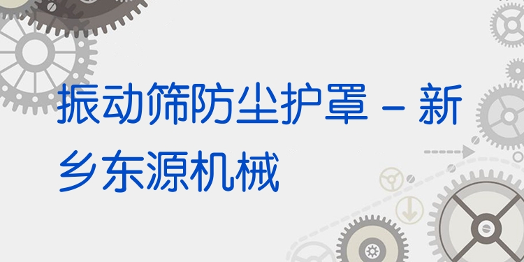 振動篩防塵護(hù)罩 - 新鄉(xiāng)東源機(jī)械