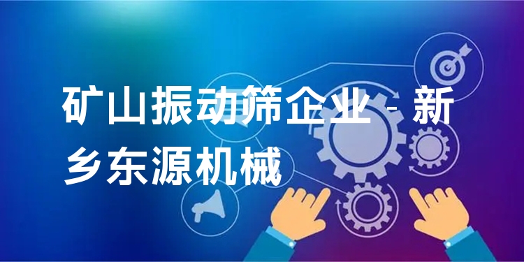 礦山振動篩企業(yè) - 新鄉(xiāng)東源機械