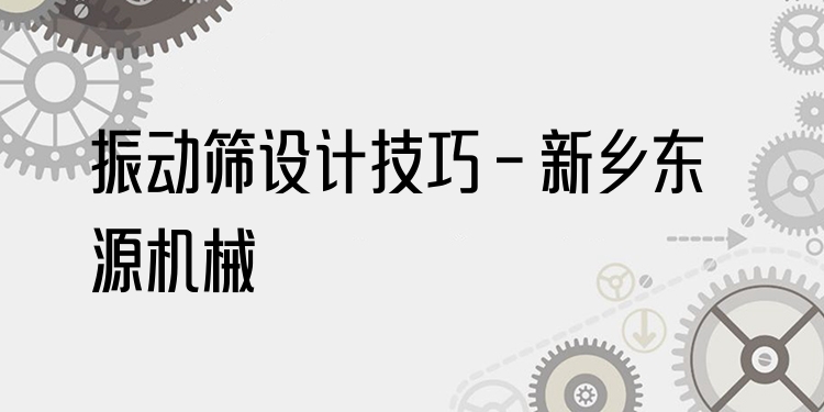 振動篩設計技巧 - 新鄉(xiāng)東源機械