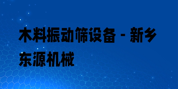 木料振動篩設(shè)備 - 新鄉(xiāng)東源機(jī)械