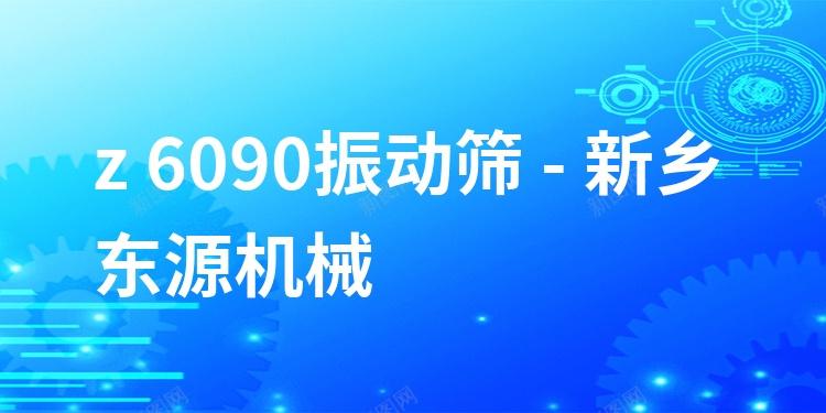 z 6090振動篩 - 新鄉(xiāng)東源機械