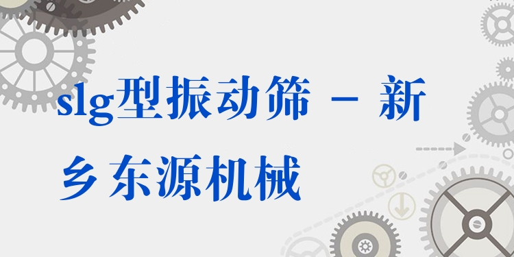 slg型振動篩 - 新鄉(xiāng)東源機械