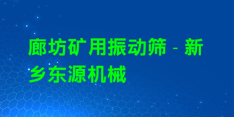 廊坊礦用振動篩 - 新鄉(xiāng)東源機械