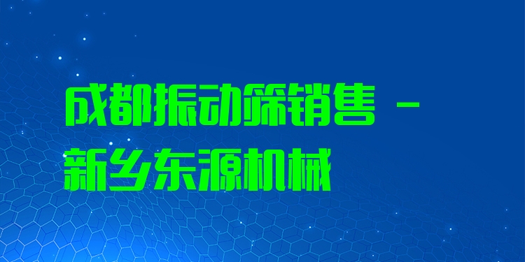 成都振動篩銷售 - 新鄉(xiāng)東源機械