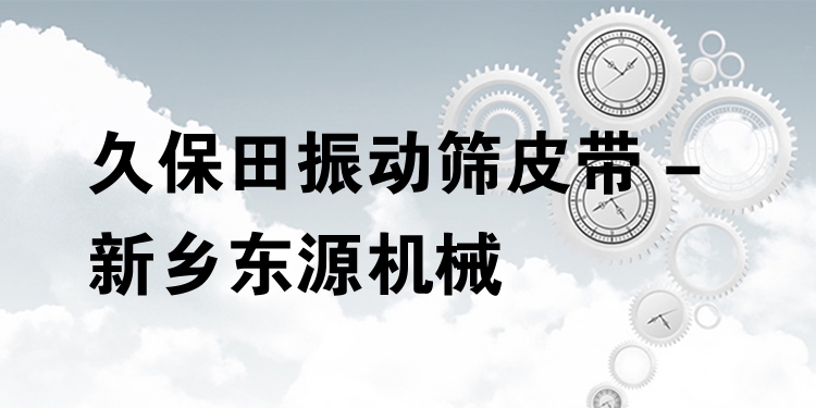 久保田振動篩皮帶 - 新鄉(xiāng)東源機械