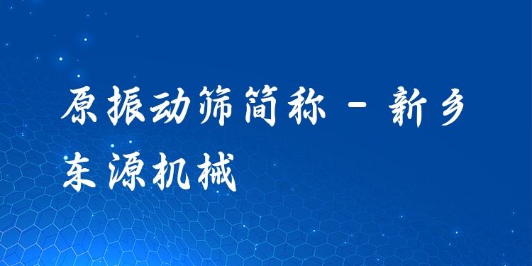 原振動篩簡稱 - 新鄉(xiāng)東源機(jī)械