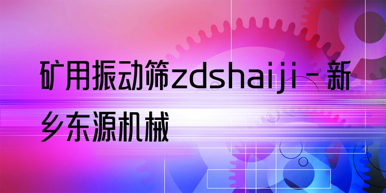 礦用振動篩zdshaiji - 新鄉(xiāng)東源機械